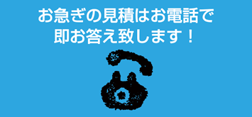 お急ぎの見積もりはお電話で即お答え致します